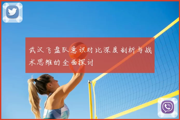 武汉飞盘队意识对比深度剖析与战术思维的全面探讨