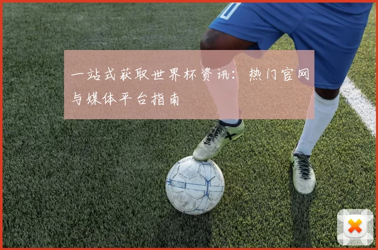 一站式获取世界杯资讯:热门官网与媒体平台指南