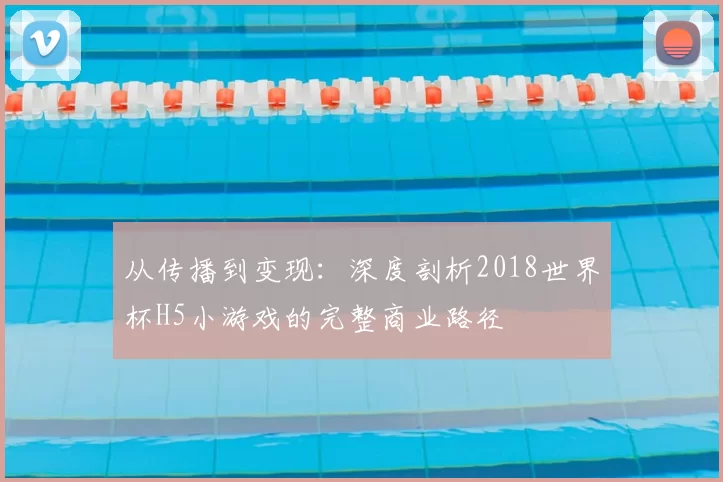 从传播到变现:深度剖析2018世界杯H5小游戏的完整商业路径