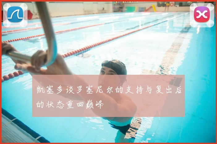 凯塞多谈罗塞尼尔的支持与复出后的状态重回巅峰