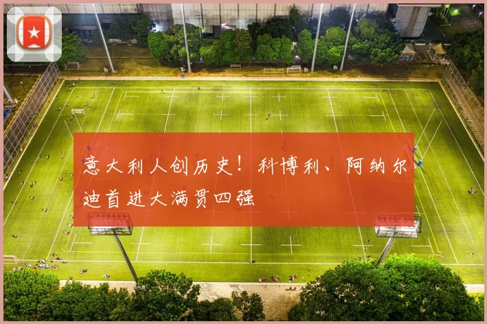 意大利人创历史!科博利、阿纳尔迪首进大满贯四强