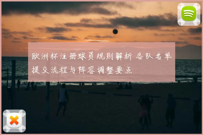 欧洲杯注册球员规则解析 各队名单提交流程与阵容调整要点