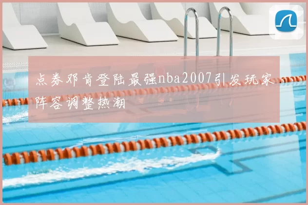 点券邓肯登陆最强nba2007引发玩家阵容调整热潮