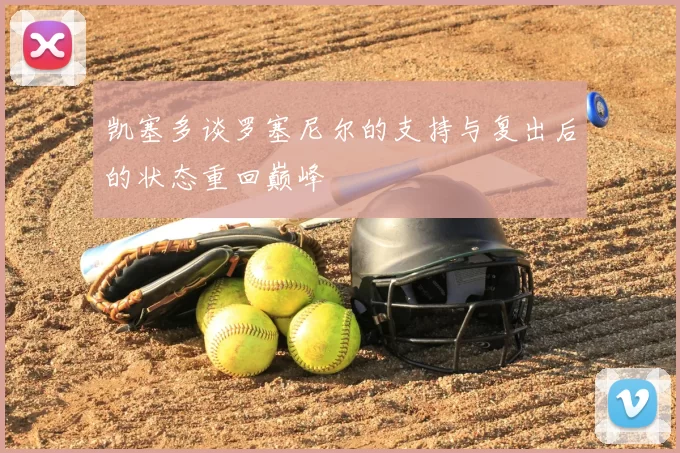 凯塞多谈罗塞尼尔的支持与复出后的状态重回巅峰