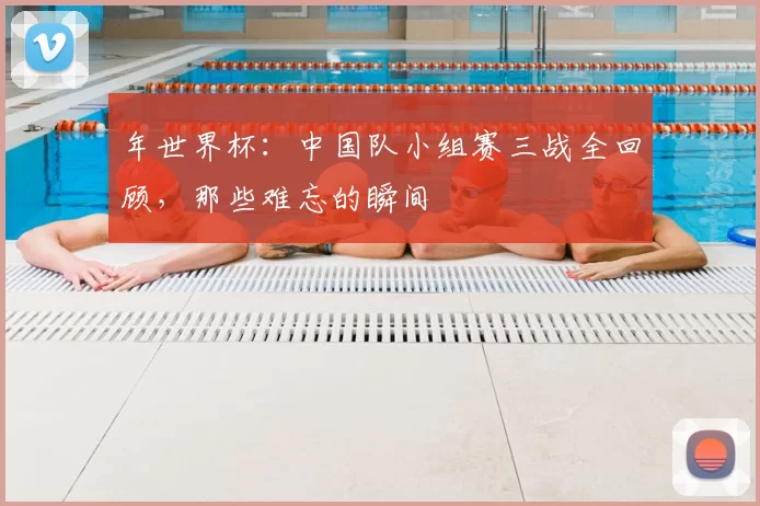 年世界杯:中国队小组赛三战全回顾,那些难忘的瞬间