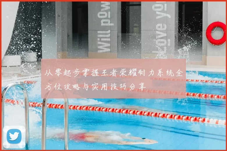 从零起步掌握王者荣耀耐力系统全方位攻略与实用技巧分享