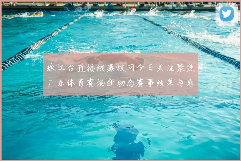 珠江台直播线荔枝网今日关注聚焦广东体育赛场新动态赛事结果与看点同步呈现