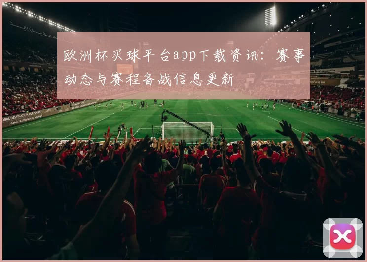 欧洲杯买球平台app下载资讯:赛事动态与赛程备战信息更新
