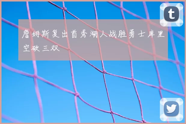 詹姆斯复出首秀湖人战胜勇士库里空砍三双
