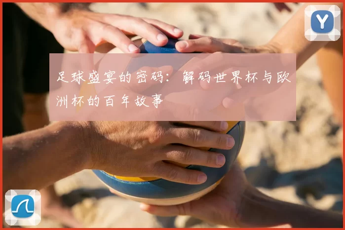 足球盛宴的密码:解码世界杯与欧洲杯的百年故事
