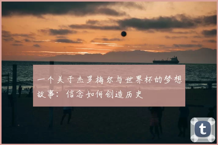 一个关于杰罗梅尔与世界杯的梦想故事:信念如何创造历史