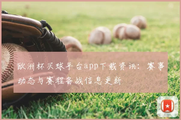 欧洲杯买球平台app下载资讯:赛事动态与赛程备战信息更新