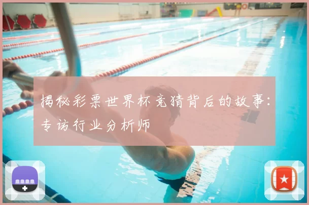 揭秘彩票世界杯竞猜背后的故事：专访行业分析师