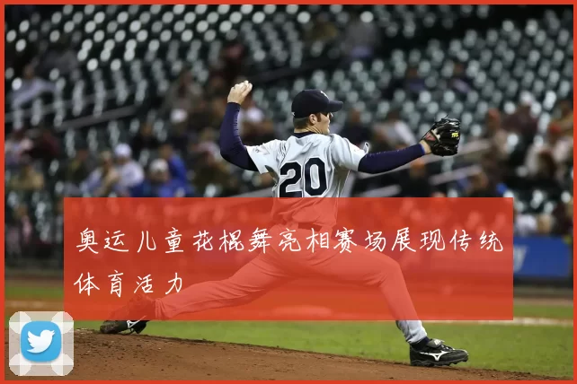 奥运儿童花棍舞亮相赛场展现传统体育活力