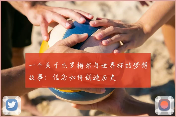 一个关于杰罗梅尔与世界杯的梦想故事:信念如何创造历史