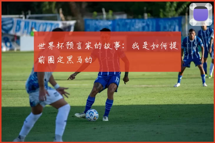 世界杯预言家的故事:我是如何提前圈定黑马的