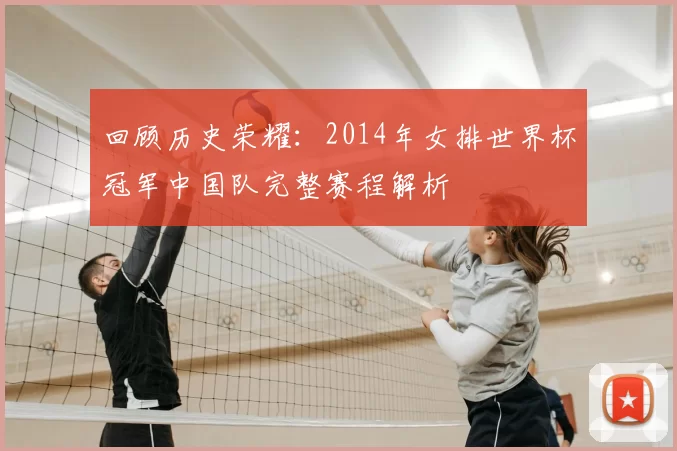 回顾历史荣耀：2014年女排世界杯冠军中国队完整赛程解析