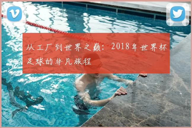 从工厂到世界之巅:2018年世界杯足球的非凡旅程