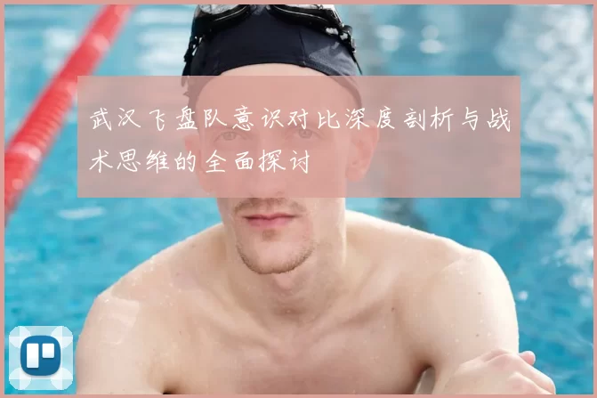 武汉飞盘队意识对比深度剖析与战术思维的全面探讨