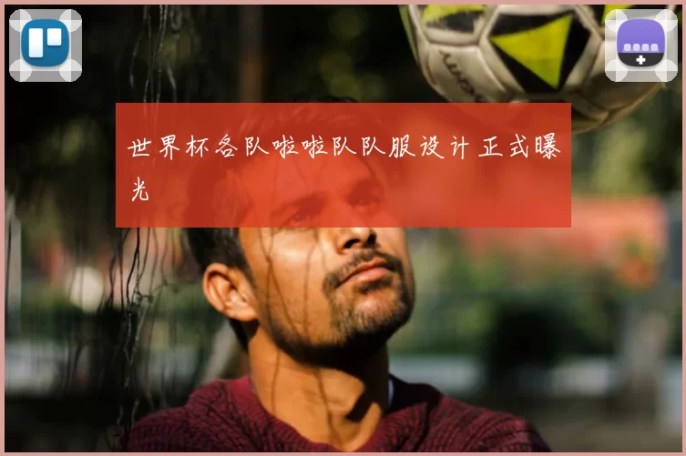 世界杯各队啦啦队队服设计正式曝光