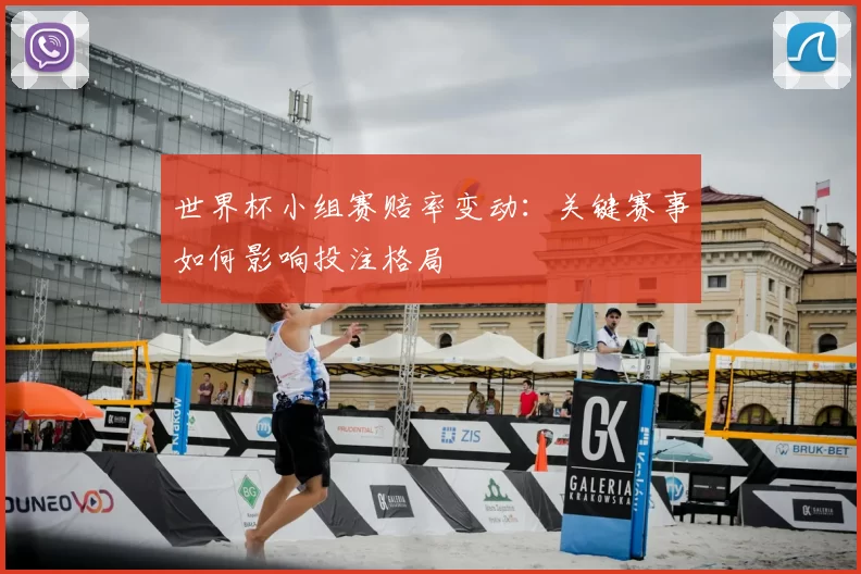 世界杯小组赛赔率变动：关键赛事如何影响投注格局