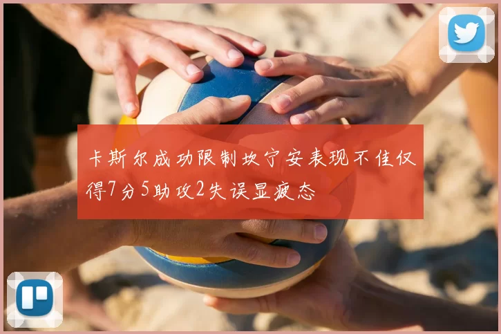 卡斯尔成功限制坎宁安表现不佳仅得7分5助攻2失误显疲态