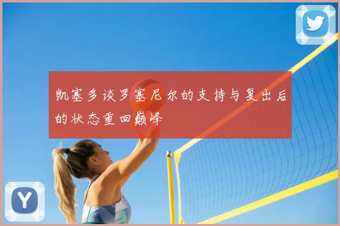 凯塞多谈罗塞尼尔的支持与复出后的状态重回巅峰