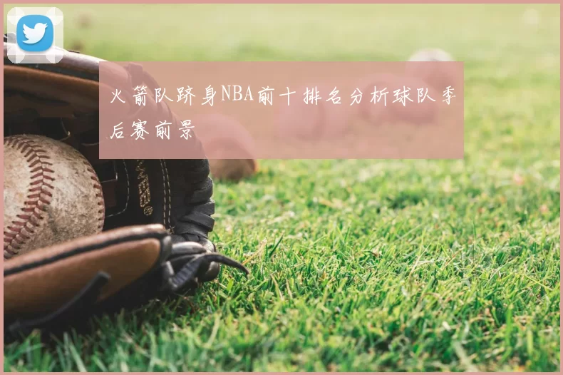 火箭队跻身NBA前十排名分析球队季后赛前景