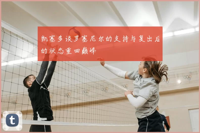 凯塞多谈罗塞尼尔的支持与复出后的状态重回巅峰