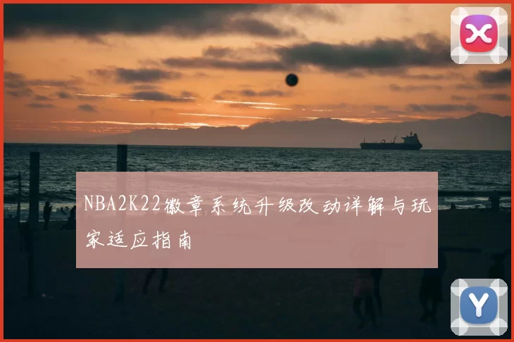 NBA2K22徽章系统升级改动详解与玩家适应指南