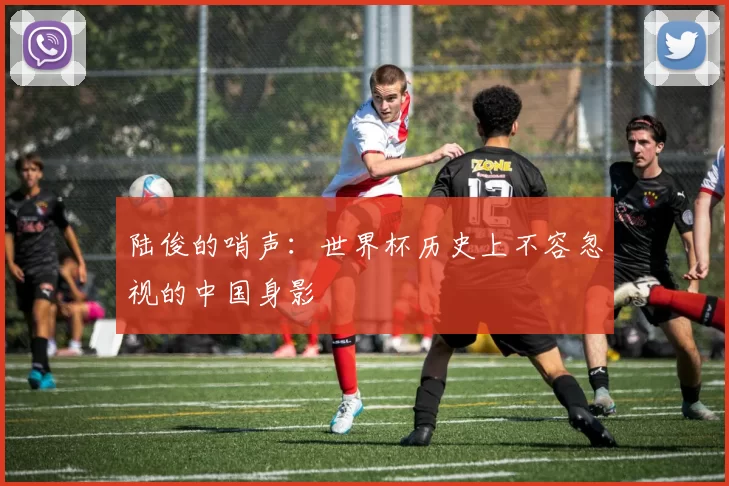 陆俊的哨声:世界杯历史上不容忽视的中国身影
