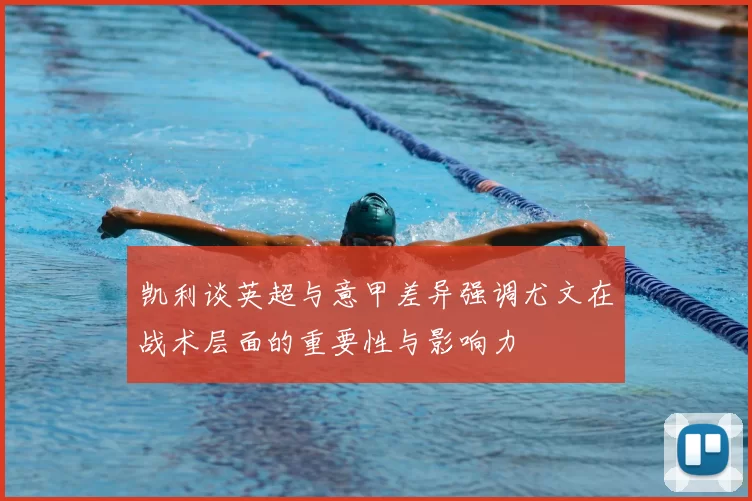 凯利谈英超与意甲差异强调尤文在战术层面的重要性与影响力
