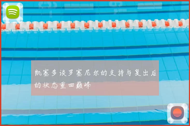 凯塞多谈罗塞尼尔的支持与复出后的状态重回巅峰