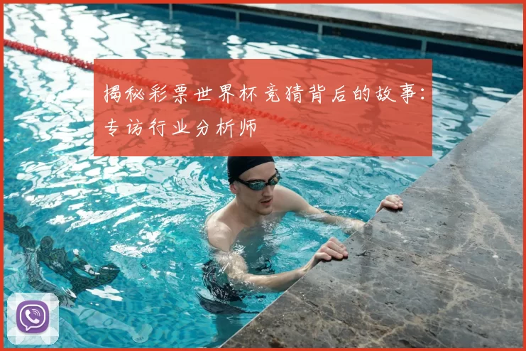 揭秘彩票世界杯竞猜背后的故事：专访行业分析师