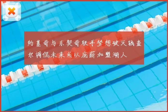 约基奇与东契奇联手梦想破灭钱查尔调侃未来或以底薪加盟湖人