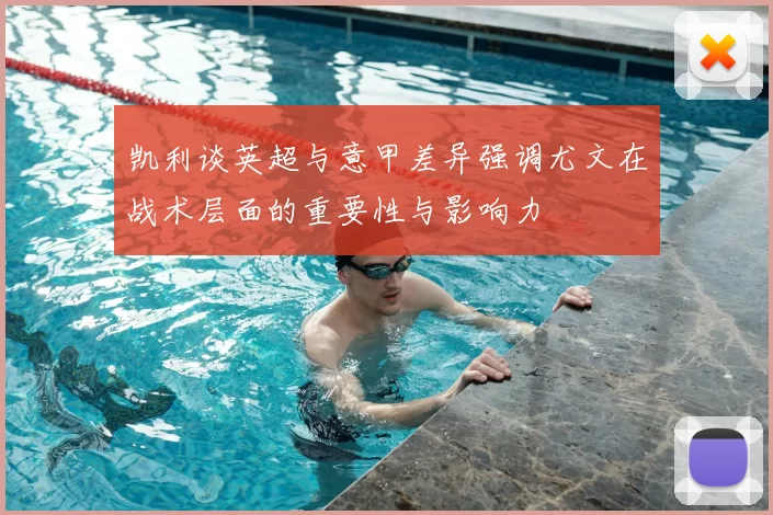 凯利谈英超与意甲差异强调尤文在战术层面的重要性与影响力