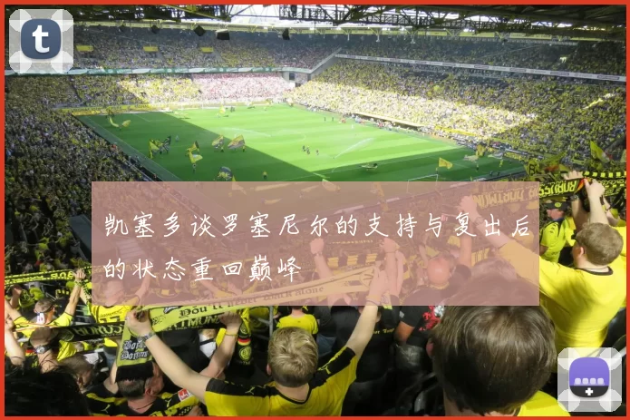 凯塞多谈罗塞尼尔的支持与复出后的状态重回巅峰
