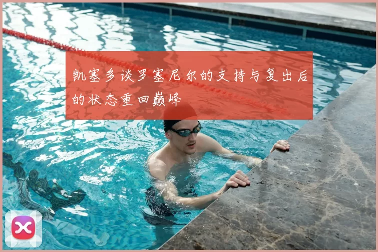 凯塞多谈罗塞尼尔的支持与复出后的状态重回巅峰
