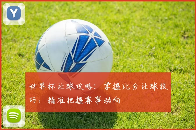 世界杯让球攻略：掌握比分让球技巧，精准把握赛事动向