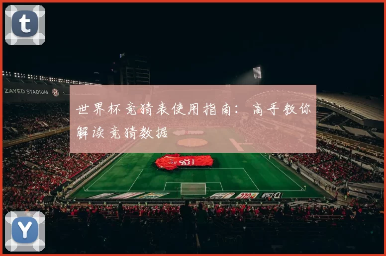 世界杯竞猜表使用指南：高手教你解读竞猜数据