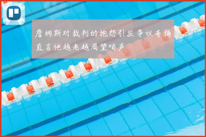 詹姆斯对裁判的抱怨引发争议夸梅直言他越老越渴望哨声
