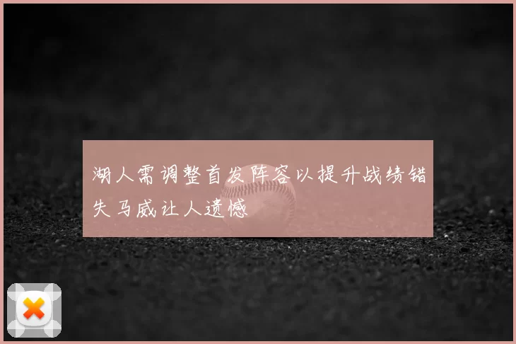 湖人需调整首发阵容以提升战绩错失马威让人遗憾