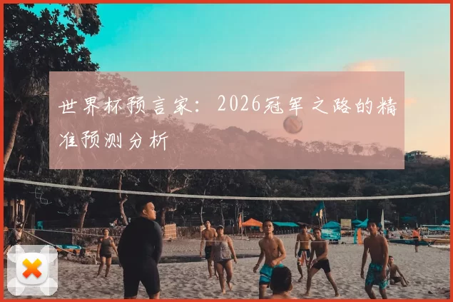 世界杯预言家:2026冠军之路的精准预测分析