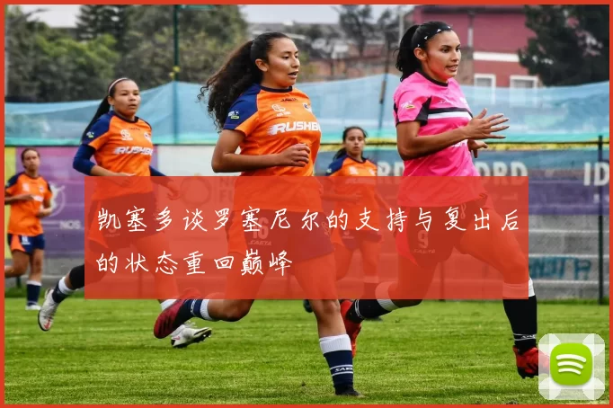 凯塞多谈罗塞尼尔的支持与复出后的状态重回巅峰