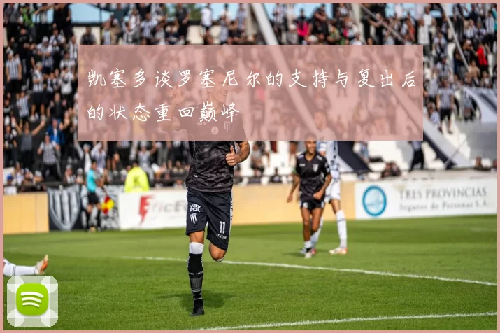 凯塞多谈罗塞尼尔的支持与复出后的状态重回巅峰
