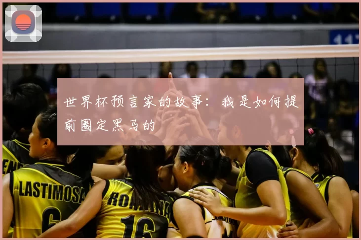 世界杯预言家的故事:我是如何提前圈定黑马的