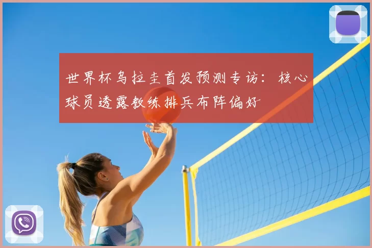 世界杯乌拉圭首发预测专访:核心球员透露教练排兵布阵偏好
