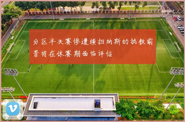 分区半决赛惨遭横扫纳斯的执教前景将在休赛期面临评估