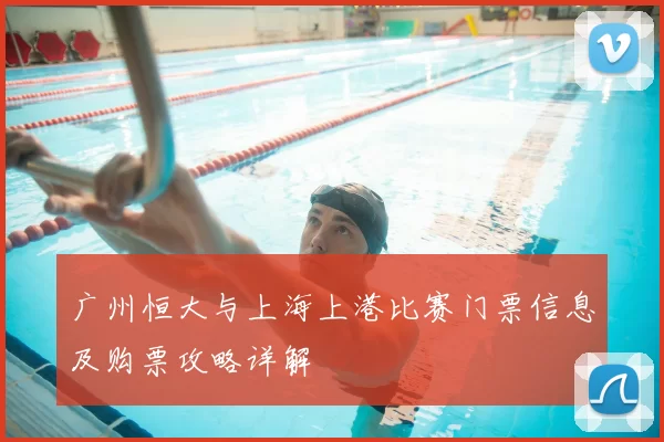 广州恒大与上海上港比赛门票信息及购票攻略详解