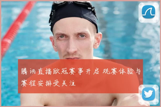 腾讯直播欧冠赛事开启 观赛体验与赛程安排受关注
